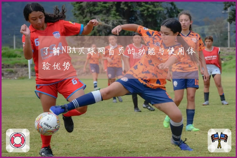 了解NBA买球网首页的功能与使用体验优势