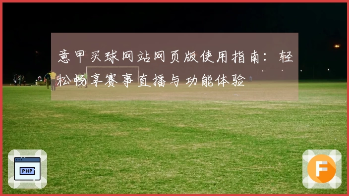 意甲买球网站网页版使用指南:轻松畅享赛事直播与功能体验
