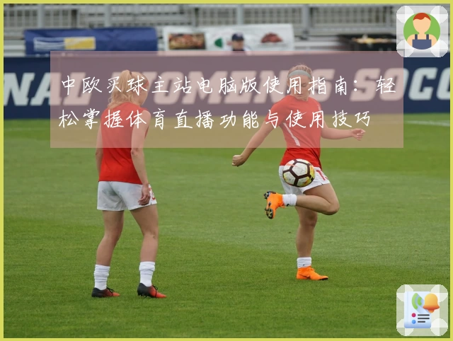 中欧买球主站电脑版使用指南:轻松掌握体育直播功能与使用技巧