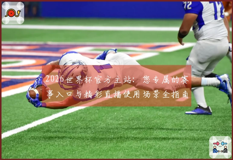 2026世界杯官方主站:您专属的赛事入口与精彩直播使用场景全指南