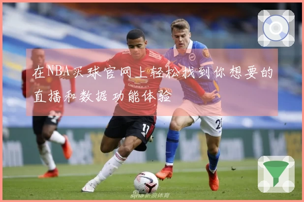 在NBA买球官网上轻松找到你想要的直播和数据功能体验