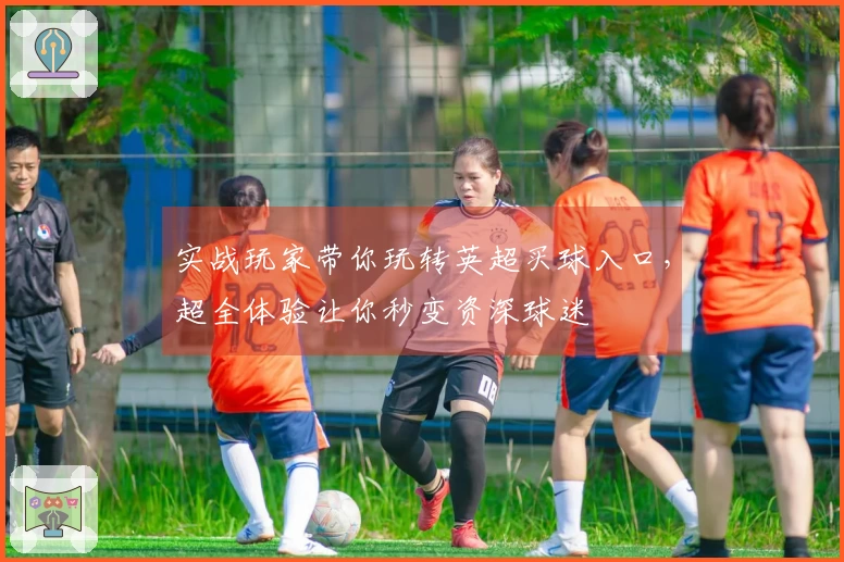 实战玩家带你玩转英超买球入口，超全体验让你秒变资深球迷