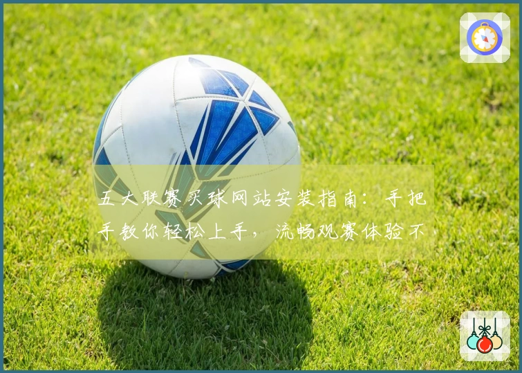 五大联赛买球网站安装指南:手把手教你轻松上手,流畅观赛体验不掉线