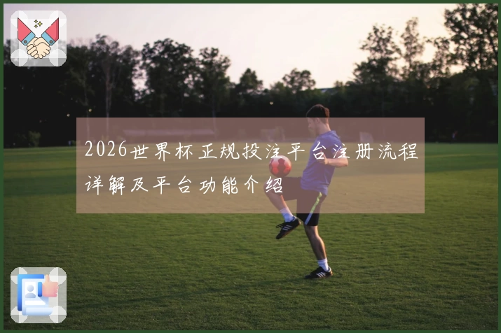 2026世界杯正规投注平台注册流程详解及平台功能介绍