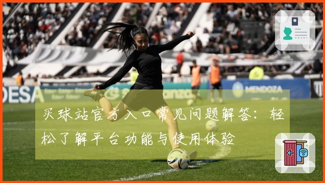 买球站官方入口常见问题解答：轻松了解平台功能与使用体验