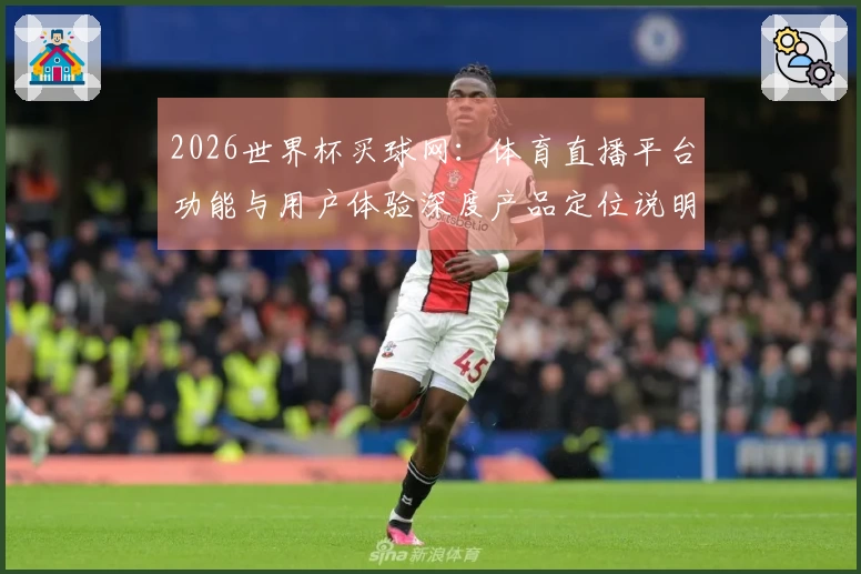 2026世界杯买球网:体育直播平台功能与用户体验深度产品定位说明