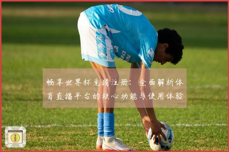 畅享世界杯竞猜注册：全面解析体育直播平台的核心功能与使用体验