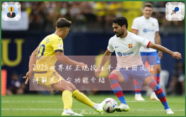 2026世界杯正规投注平台注册流程详解及平台功能介绍