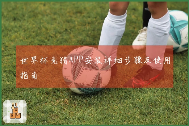 世界杯竞猜APP安装详细步骤及使用指南