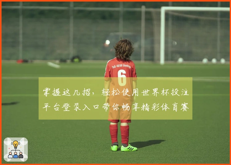 掌握这几招，轻松使用世界杯投注平台登录入口带你畅享精彩体育赛事
