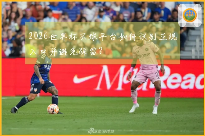 2026世界杯买球平台如何识别正规入口并避免踩雷？