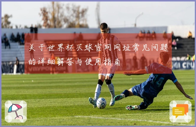 关于世界杯买球官网网址常见问题的详细解答与使用指南