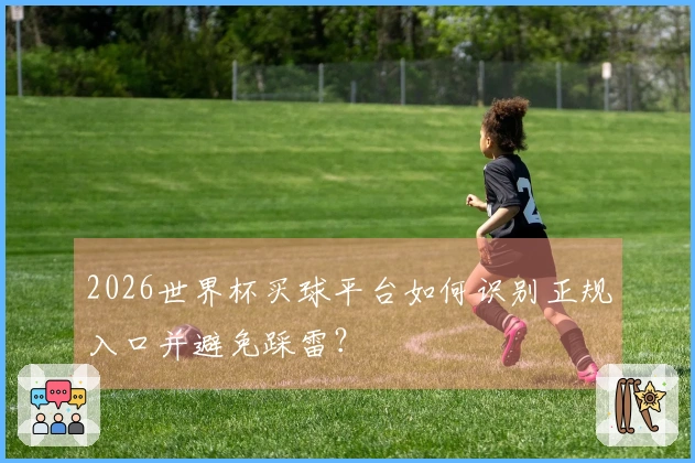 2026世界杯买球平台如何识别正规入口并避免踩雷?