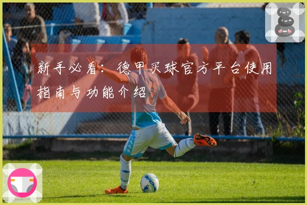 新手必看：德甲买球官方平台使用指南与功能介绍